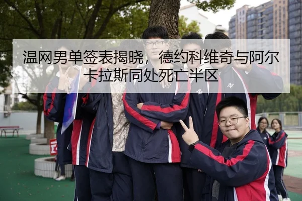 温网男单签表揭晓，德约科维奇与阿尔卡拉斯同处死亡半区