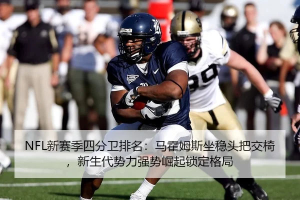 NFL新赛季四分卫排名：马霍姆斯坐稳头把交椅，新生代势力强势崛起锁定格局