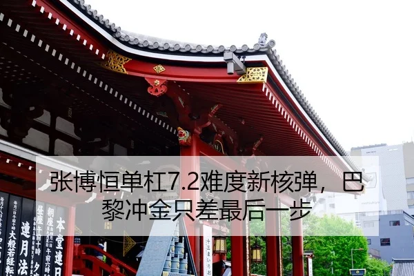 张博恒单杠7.2难度新核弹，巴黎冲金只差最后一步