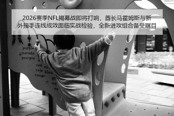 2026赛季NFL揭幕战即将打响，酋长马霍姆斯与新外接手连线成效面临实战检验，全新进攻组合备受瞩目