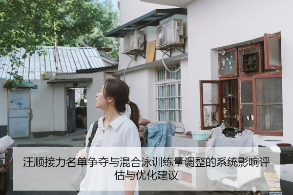 汪顺接力名单争夺与混合泳训练量调整的系统影响评估与优化建议